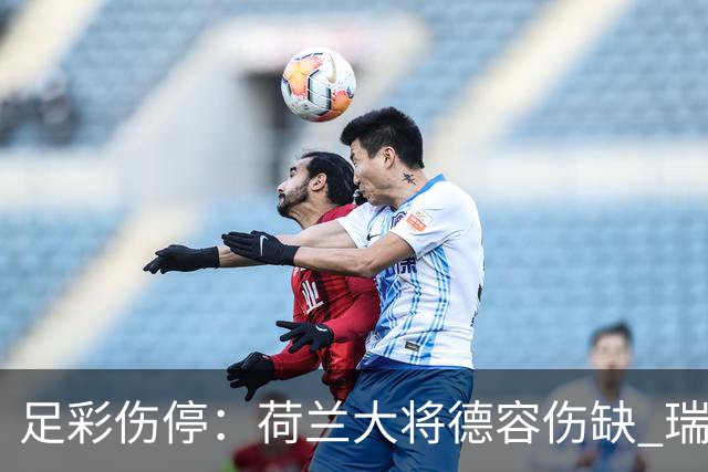 足彩伤停：荷兰大将德容伤缺 瑞典失三大主力